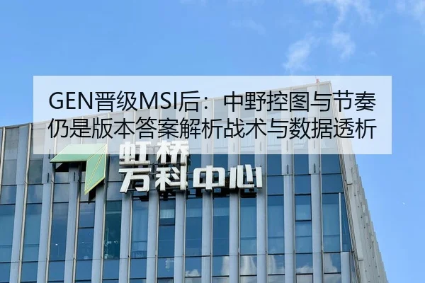 GEN晋级MSI后：中野控图与节奏仍是版本答案解析战术与数据透析